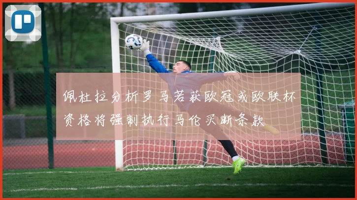 佩杜拉分析罗马若获欧冠或欧联杯资格将强制执行马伦买断条款