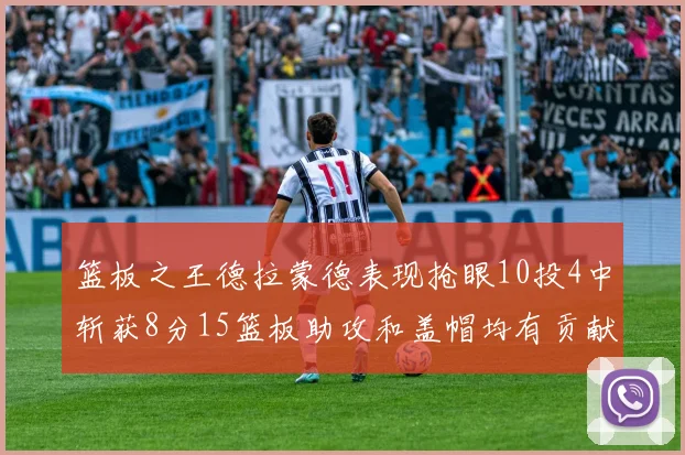 篮板之王德拉蒙德表现抢眼10投4中斩获8分15篮板助攻和盖帽均有贡献