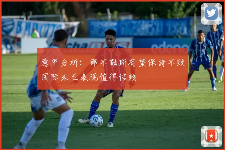 意甲分析：那不勒斯有望保持不败国际米兰表现值得信赖