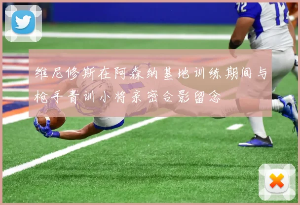 维尼修斯在阿森纳基地训练期间与枪手青训小将亲密合影留念