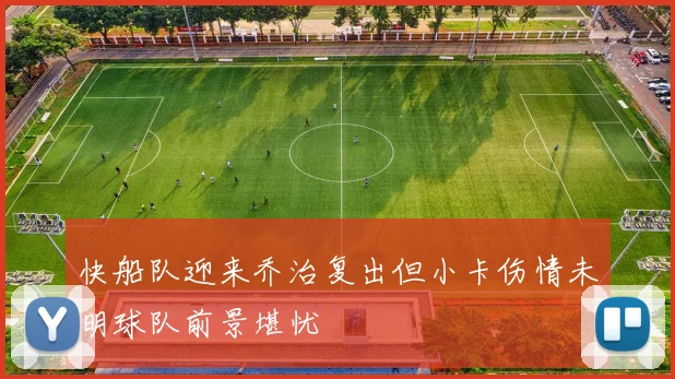 快船队迎来乔治复出但小卡伤情未明球队前景堪忧