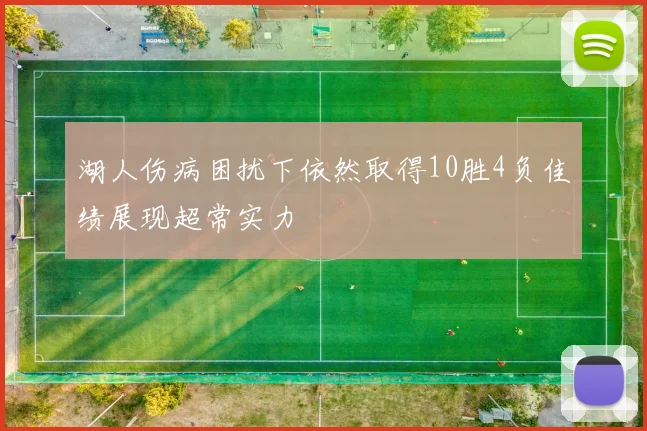 湖人伤病困扰下依然取得10胜4负佳绩展现超常实力