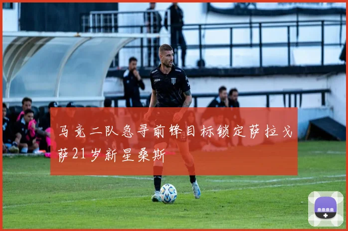 马竞二队急寻前锋目标锁定萨拉戈萨21岁新星桑斯