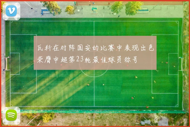 瓦科在对阵国安的比赛中表现出色荣膺中超第23轮最佳球员称号