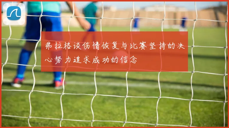 弗拉格谈伤情恢复与比赛坚持的决心努力追求成功的信念