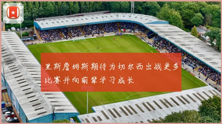 里斯詹姆斯期待为切尔西出战更多比赛并向前辈学习成长