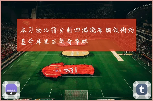 本月场均得分前四揭晓布朗领衔约基奇库里东契奇争辉