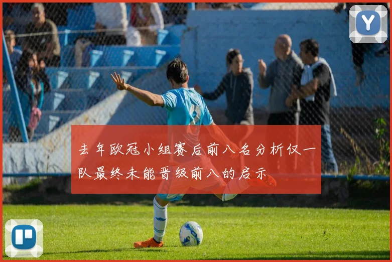 去年欧冠小组赛后前八名分析仅一队最终未能晋级前八的启示