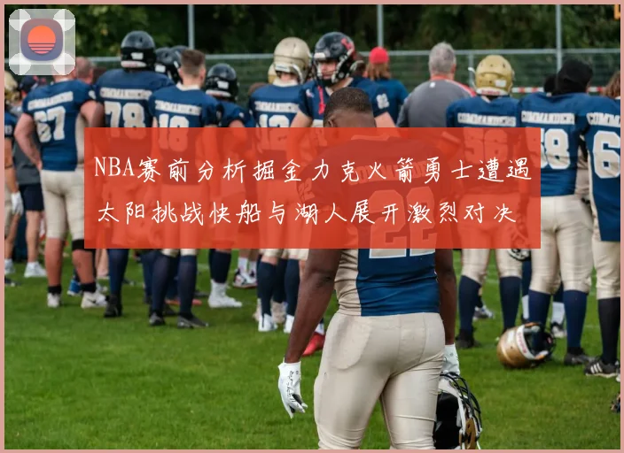 NBA赛前分析掘金力克火箭勇士遭遇太阳挑战快船与湖人展开激烈对决